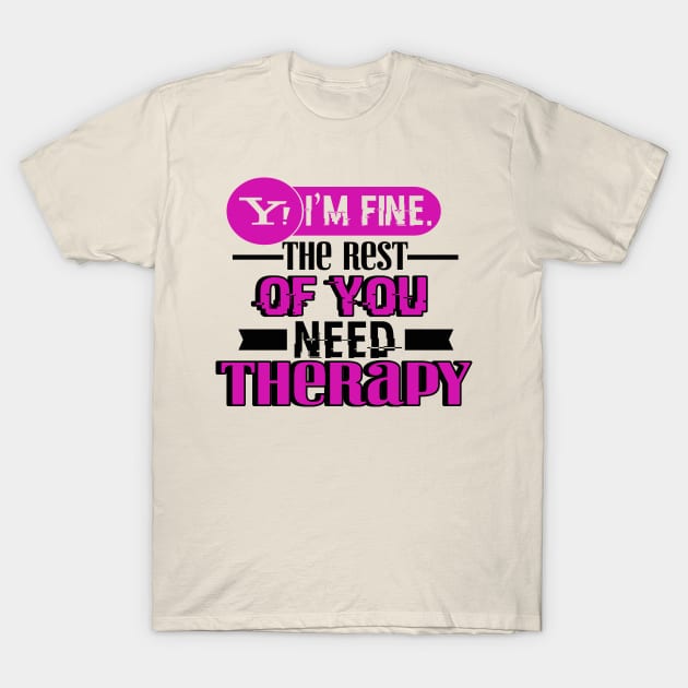 Yes, I am Fine.  The Rest of You Need Therapy T-Shirt by chatchimp